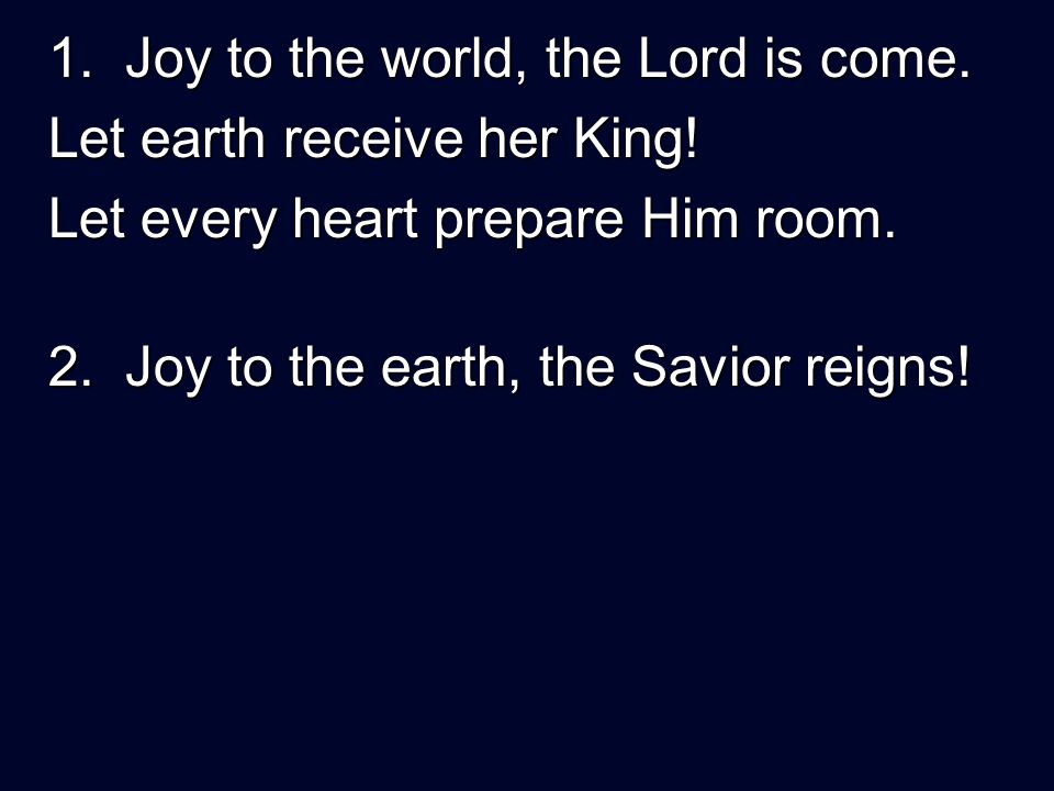 1. Joy to the world, the Lord is come. Let earth receive her King.