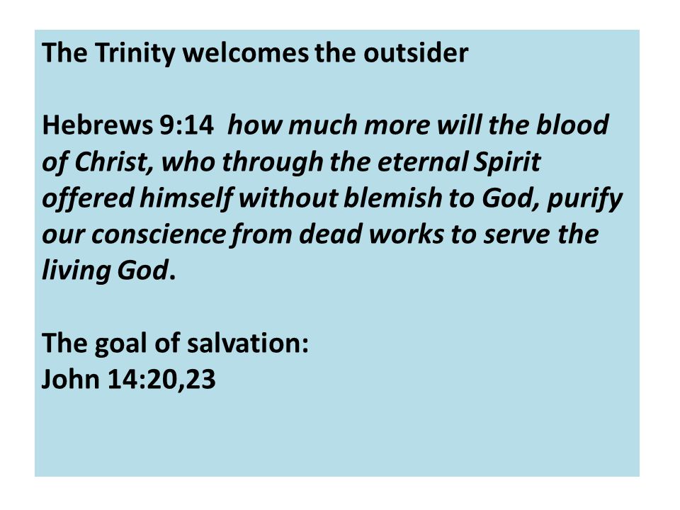 The Trinity welcomes the outsider Hebrews 9:14 how much more will the blood of Christ, who through the eternal Spirit offered himself without blemish to God, purify our conscience from dead works to serve the living God.