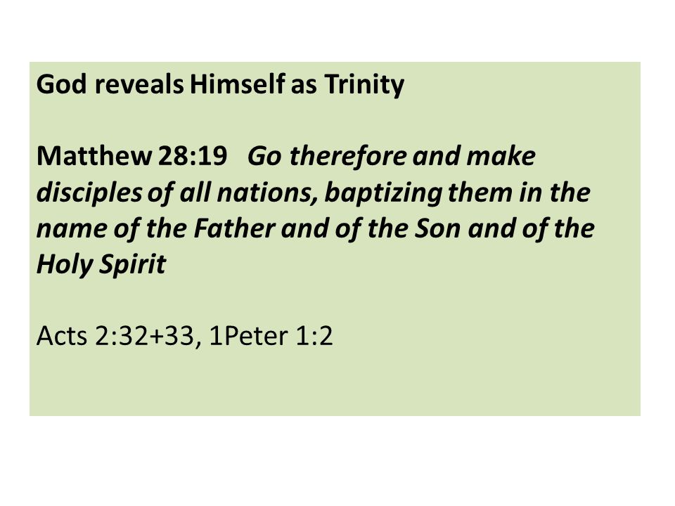 God reveals Himself as Trinity Matthew 28:19 Go therefore and make disciples of all nations, baptizing them in the name of the Father and of the Son and of the Holy Spirit Acts 2:32+33, 1Peter 1:2