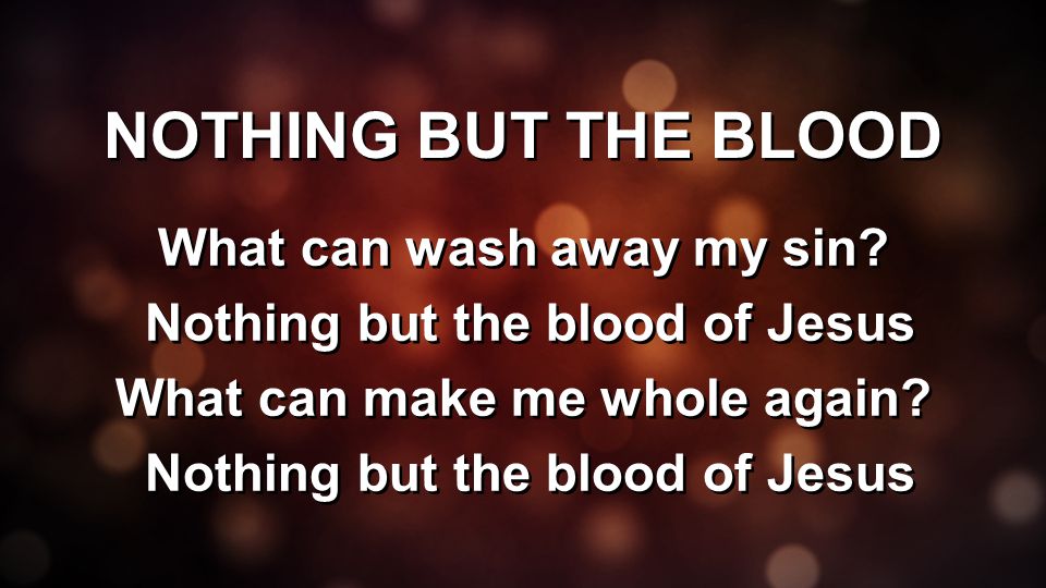 NOTHING BUT THE BLOOD What can wash away my sin.