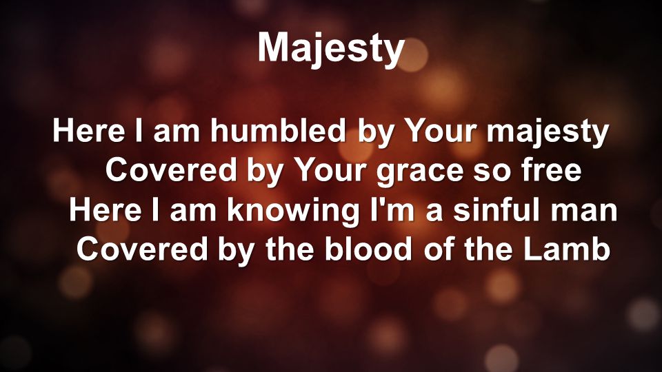 Majesty Here I am humbled by Your majesty Covered by Your grace so free Here I am knowing I m a sinful man Covered by the blood of the Lamb