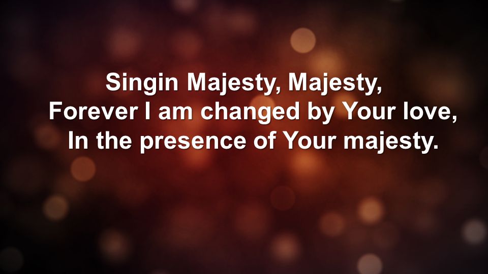 Singin Majesty, Majesty, Forever I am changed by Your love, In the presence of Your majesty.