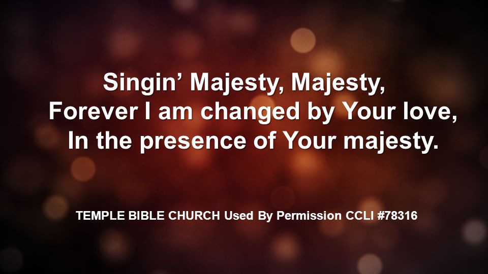 Singin’ Majesty, Majesty, Forever I am changed by Your love, In the presence of Your majesty.