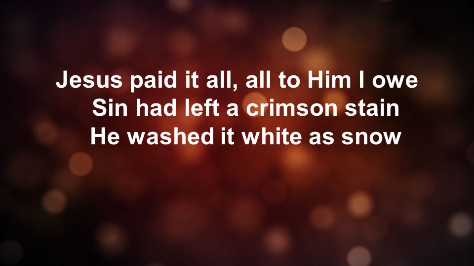 Jesus paid it all, all to Him I owe Sin had left a crimson stain He washed it white as snow
