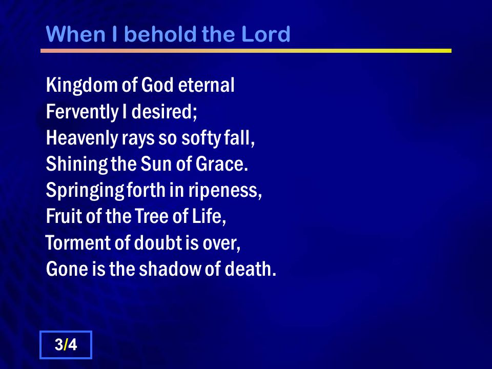 When I behold the Lord Kingdom of God eternal Fervently I desired; Heavenly rays so softy fall, Shining the Sun of Grace.