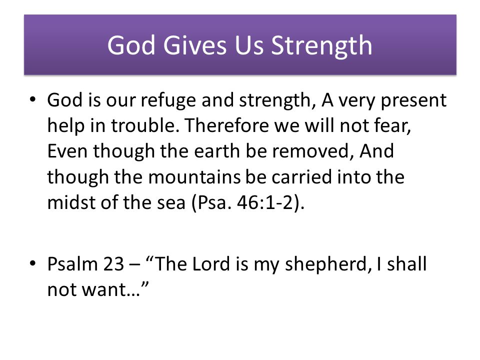 God Gives Us Strength God is our refuge and strength, A very present help in trouble.