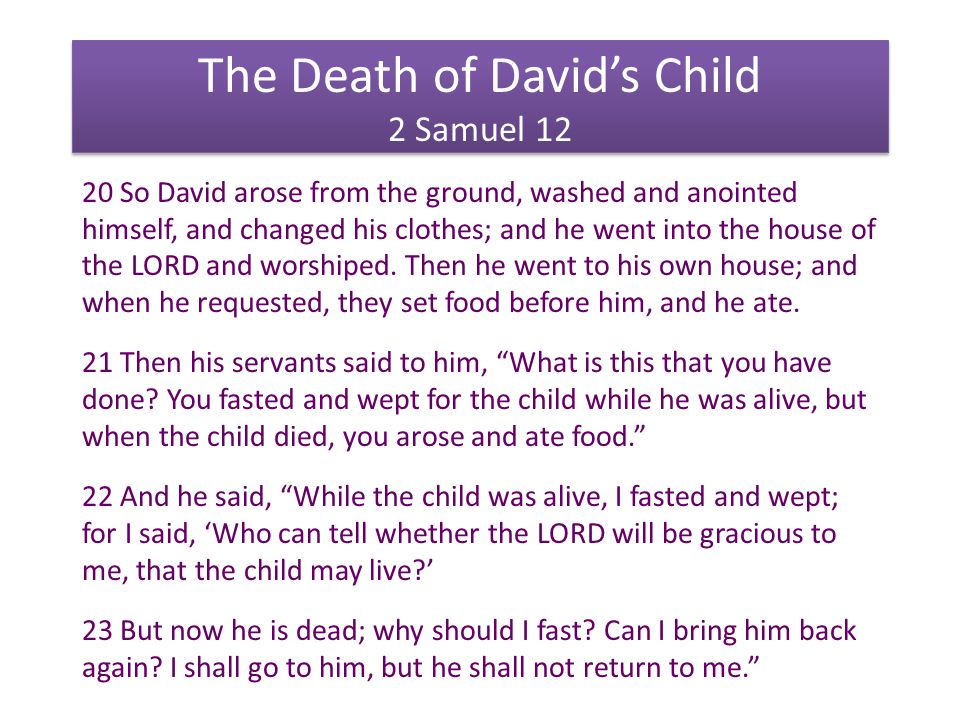 The Death of David’s Child 2 Samuel So David arose from the ground, washed and anointed himself, and changed his clothes; and he went into the house of the LORD and worshiped.