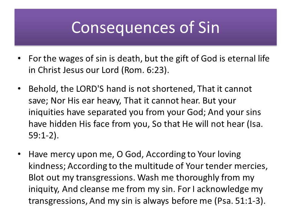 Consequences of Sin For the wages of sin is death, but the gift of God is eternal life in Christ Jesus our Lord (Rom.
