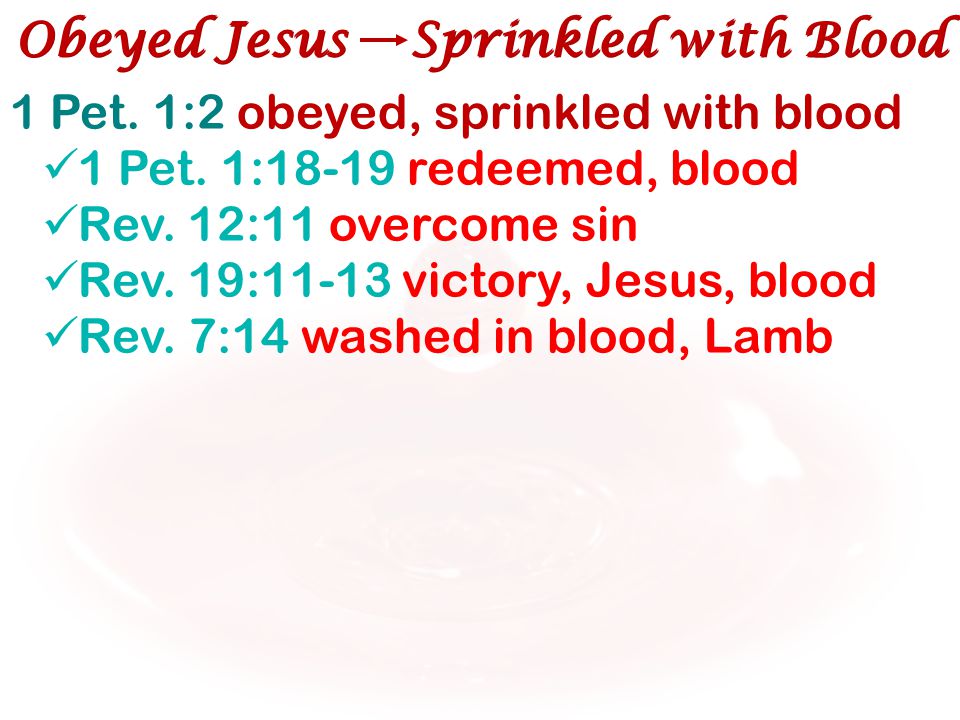 1 Pet. 1:2 obeyed, sprinkled with blood 1 Pet. 1:18-19 redeemed, blood Rev.