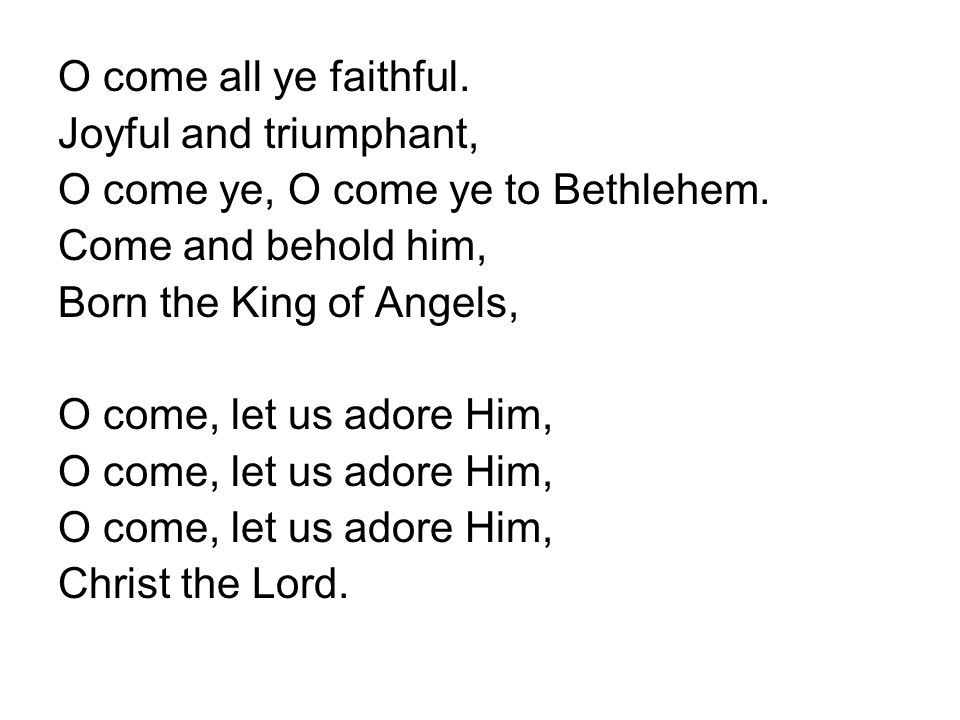 O come all ye faithful. Joyful and triumphant, O come ye, O come ye to Bethlehem.