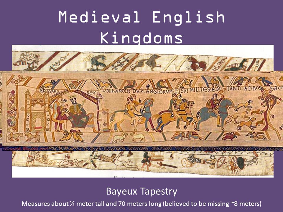 Medieval English Kingdoms Bayeux Tapestry Measures about ½ meter tall and 70 meters long (believed to be missing ~8 meters)