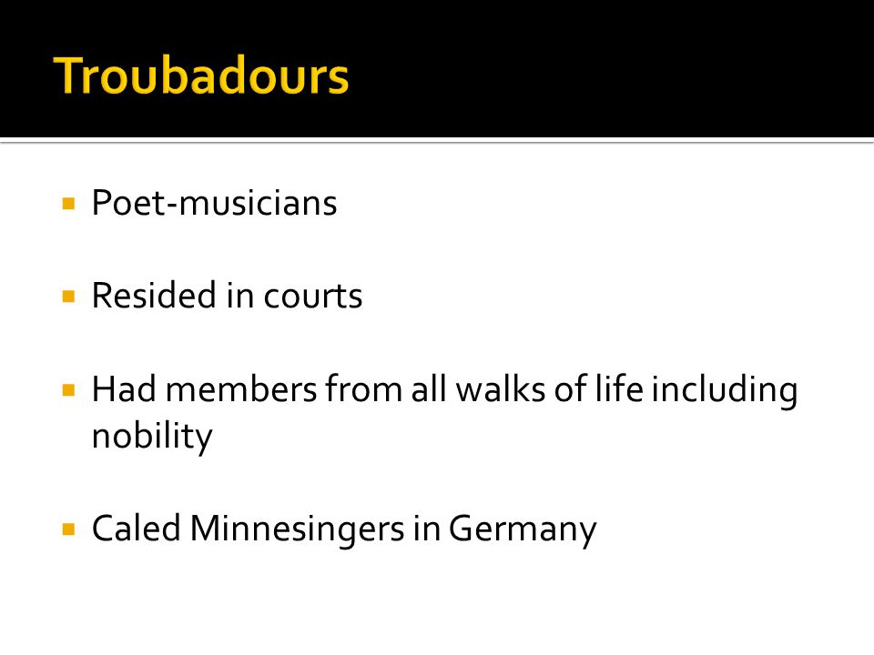  Poet-musicians  Resided in courts  Had members from all walks of life including nobility  Caled Minnesingers in Germany
