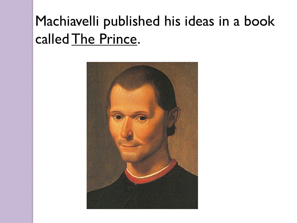 Machiavelli published his ideas in a book called The Prince.