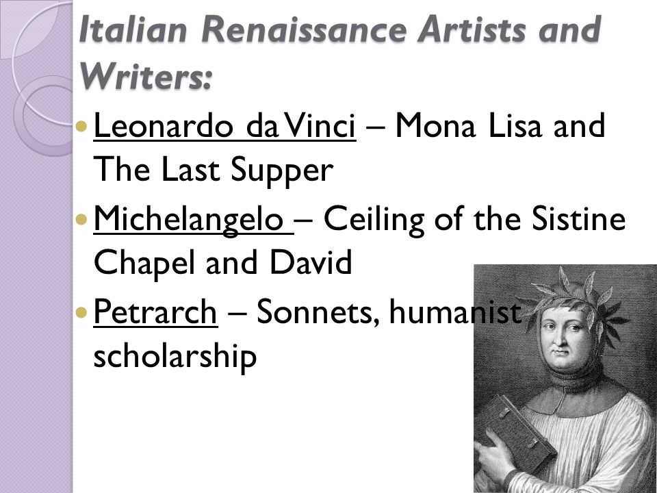 Italian Renaissance Artists and Writers: Leonardo da Vinci – Mona Lisa and The Last Supper Michelangelo – Ceiling of the Sistine Chapel and David Petrarch – Sonnets, humanist scholarship