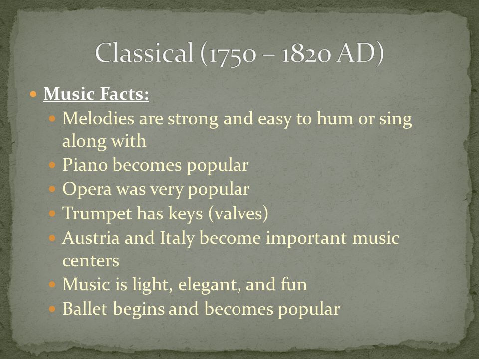Music Facts: Melodies are strong and easy to hum or sing along with Piano becomes popular Opera was very popular Trumpet has keys (valves) Austria and Italy become important music centers Music is light, elegant, and fun Ballet begins and becomes popular