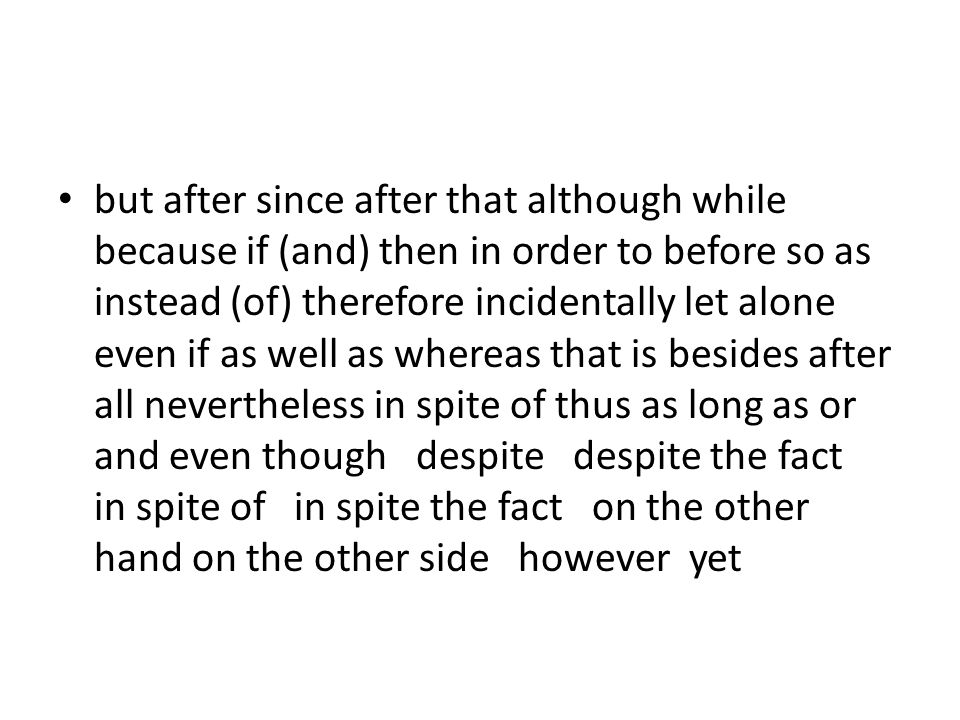 but after since after that although while because if (and) then in order to before so as instead (of) therefore incidentally let alone even if as well as whereas that is besides after all nevertheless in spite of thus as long as or and even though despite despite the fact in spite of in spite the fact on the other hand on the other side however yet
