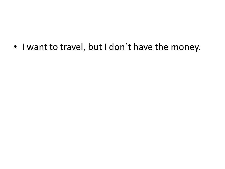 I want to travel, but I don´t have the money.