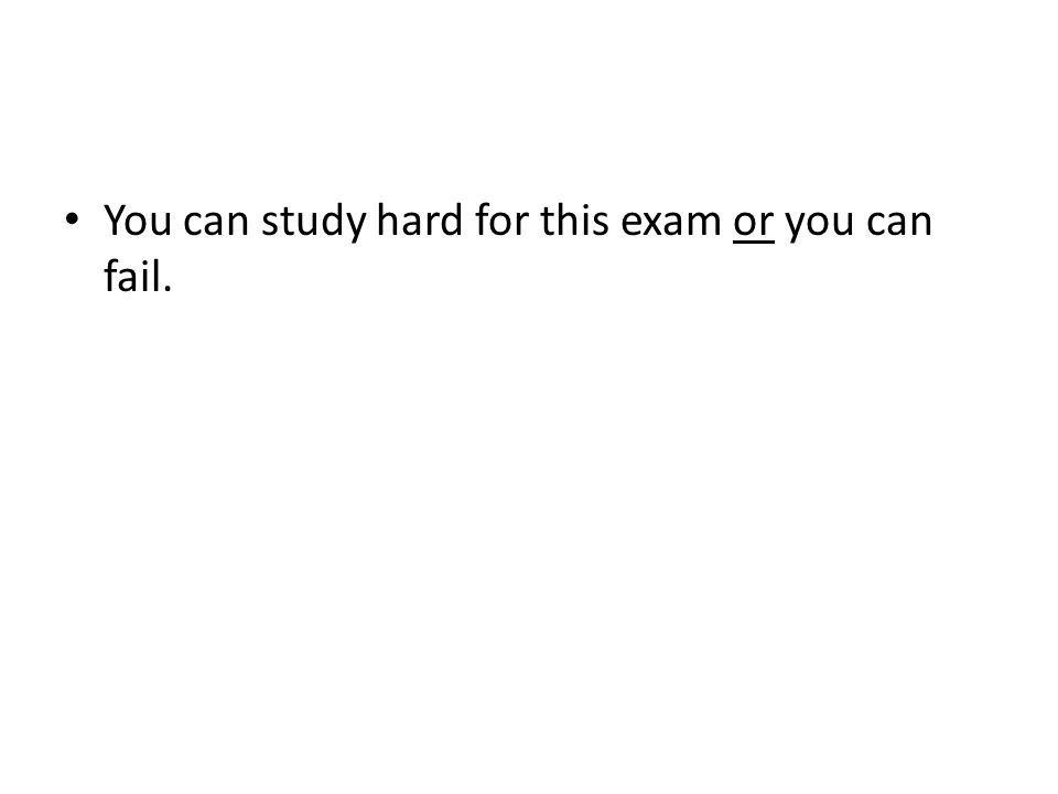 You can study hard for this exam or you can fail.