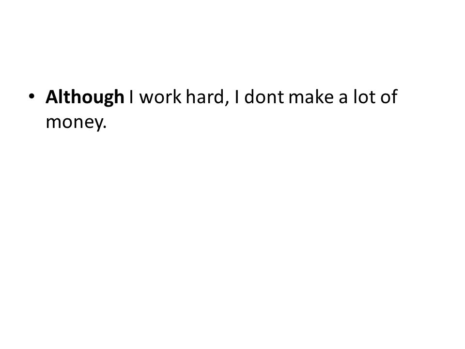 Although I work hard, I dont make a lot of money.
