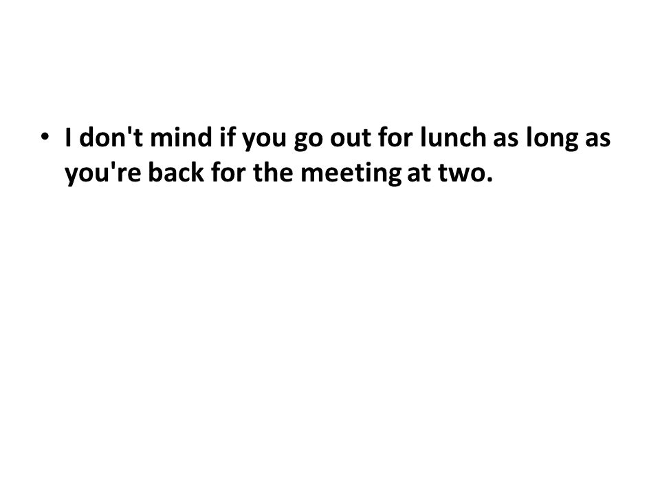 I don t mind if you go out for lunch as long as you re back for the meeting at two.