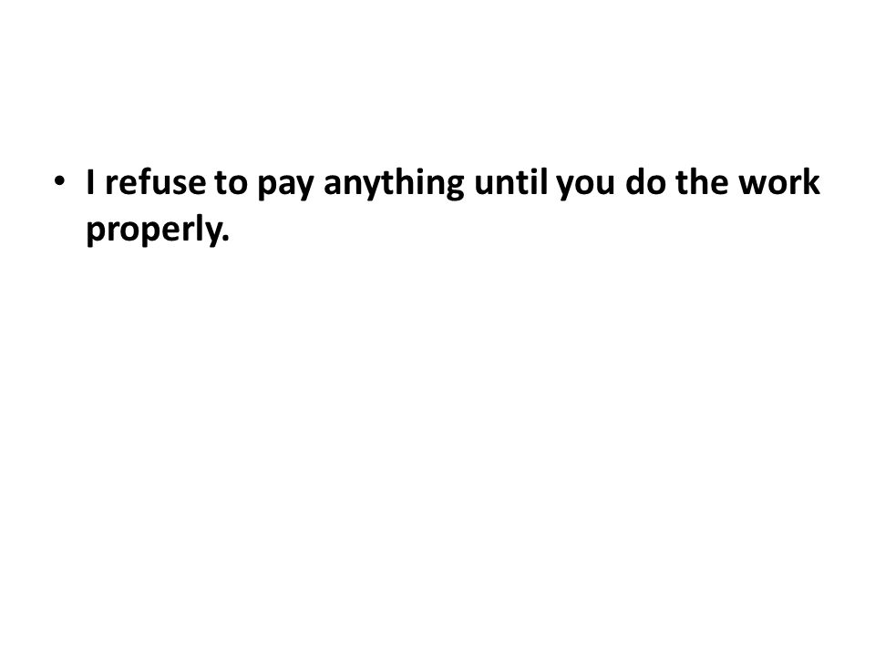 I refuse to pay anything until you do the work properly.