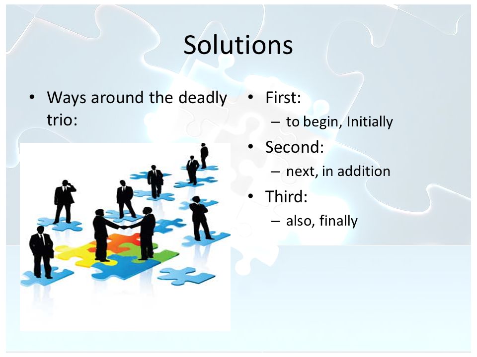 Solutions Ways around the deadly trio: First: – to begin, Initially Second: – next, in addition Third: – also, finally