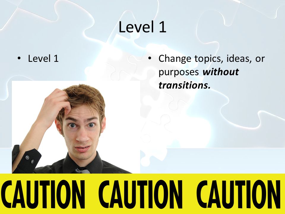 Level 1 Change topics, ideas, or purposes without transitions.