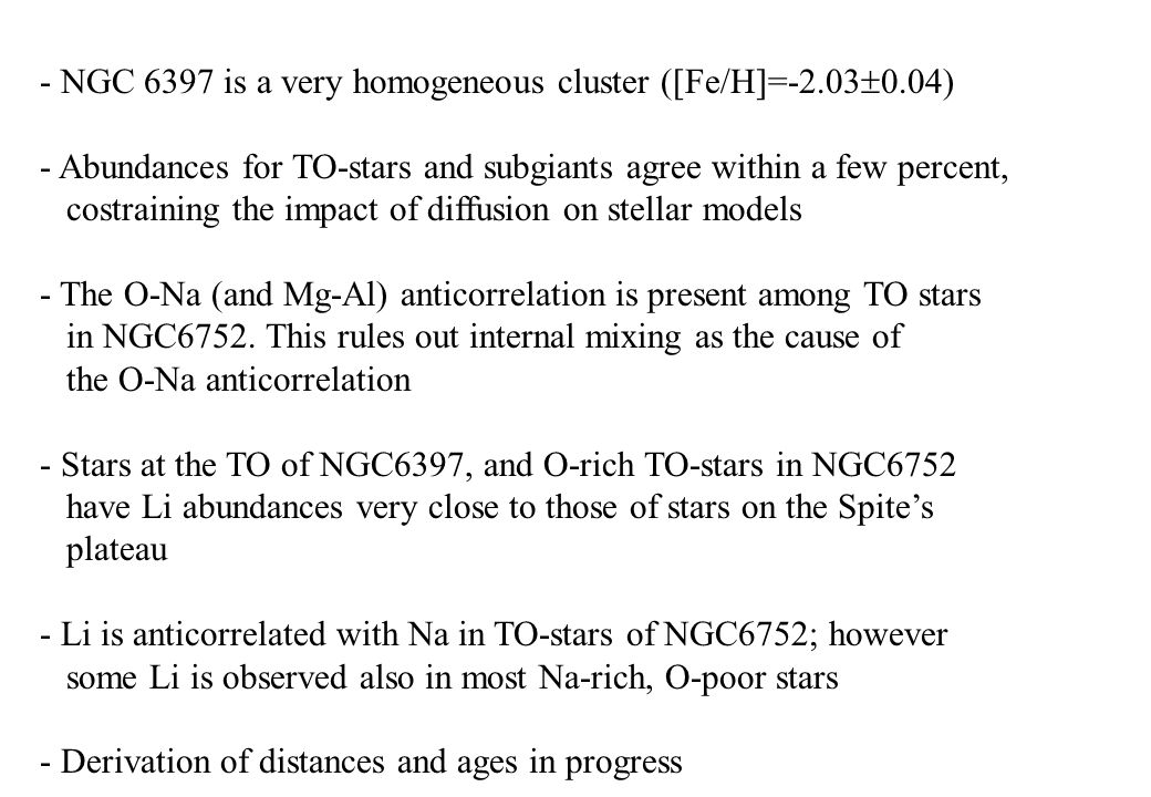 - NGC 6397 is a very homogeneous cluster ([Fe/H]=-2.03  0.04) - Abundances for TO-stars and subgiants agree within a few percent, costraining the impact of diffusion on stellar models - The O-Na (and Mg-Al) anticorrelation is present among TO stars in NGC6752.