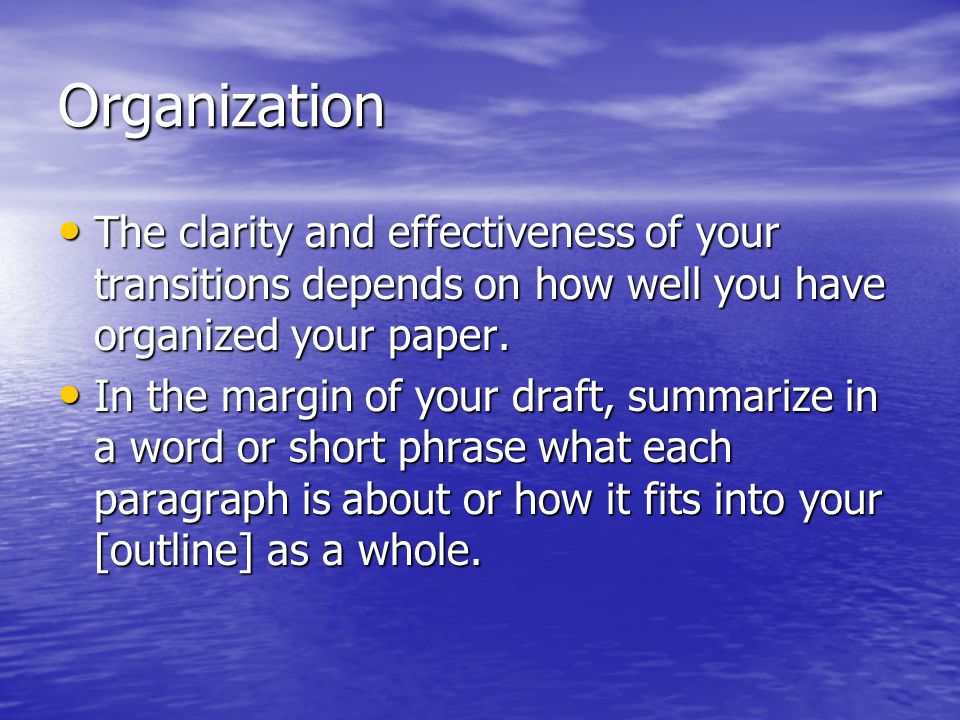 Organization The clarity and effectiveness of your transitions depends on how well you have organized your paper.