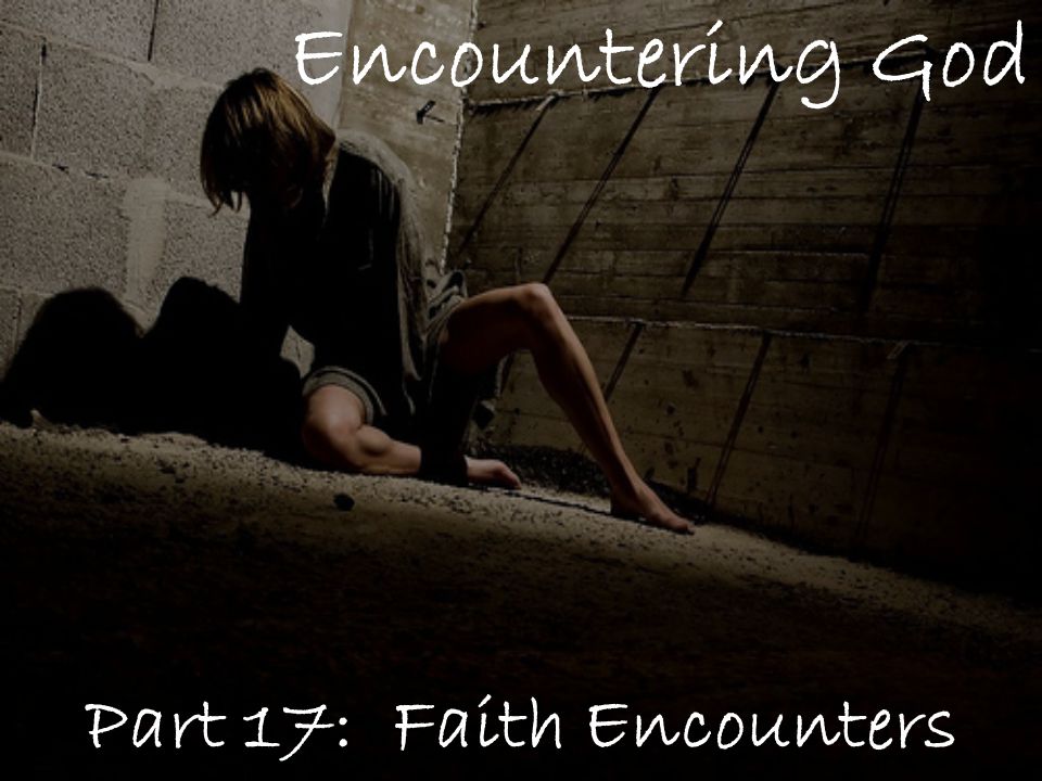 Encountering God Part 17: Faith Encounters