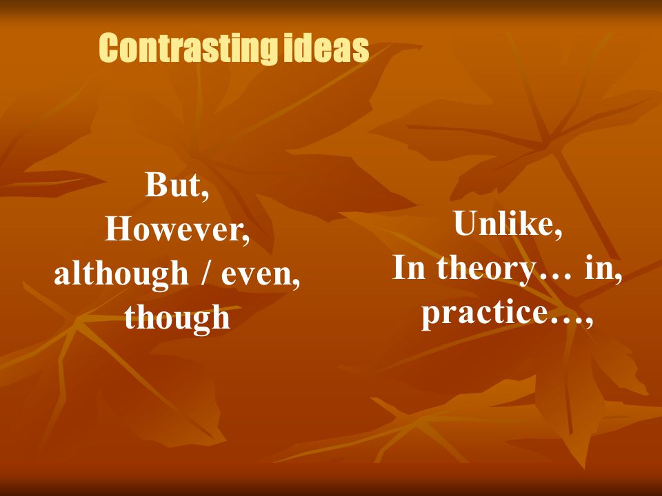 Contrasting ideas But, However, although / even, though Unlike, In theory… in, practice…,