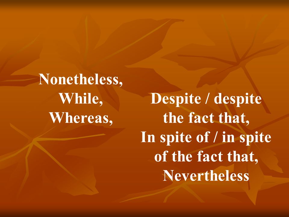 Nonetheless, While, Whereas, Despite / despite the fact that, In spite of / in spite of the fact that, Nevertheless