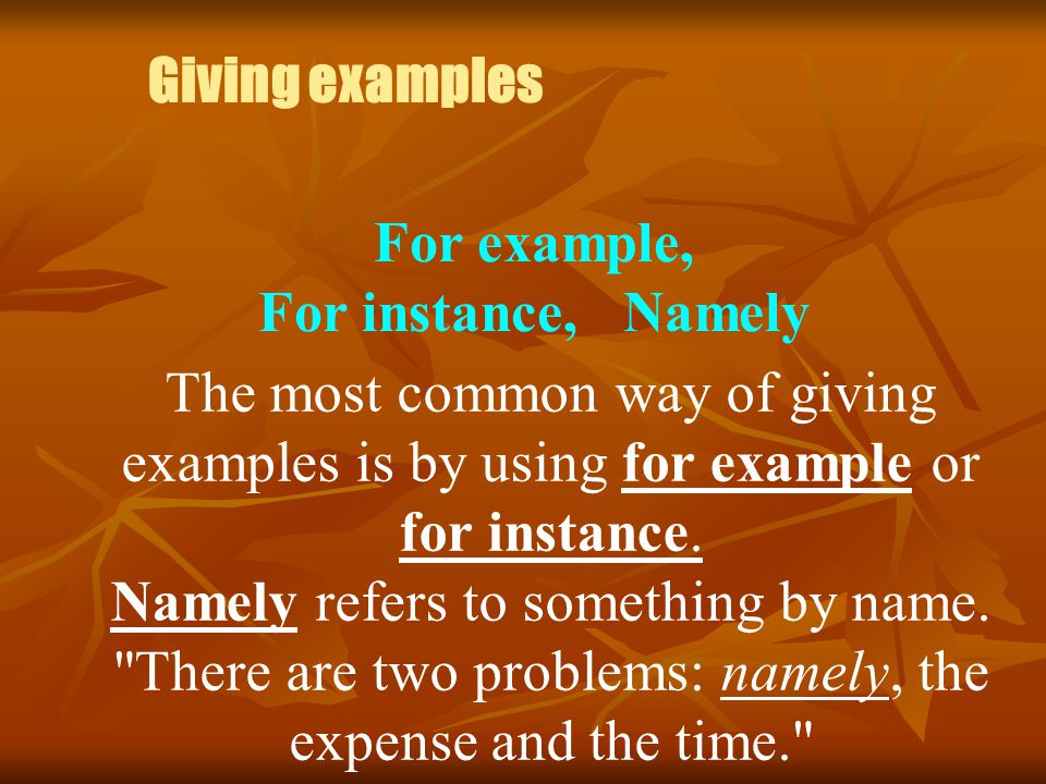 Giving examples For example, For instance, Namely The most common way of giving examples is by using for example or for instance.