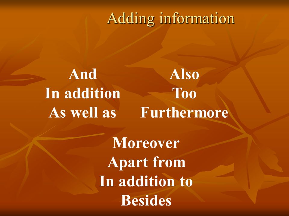 Adding information Adding information And In addition As well as Also Too Furthermore Moreover Apart from In addition to Besides