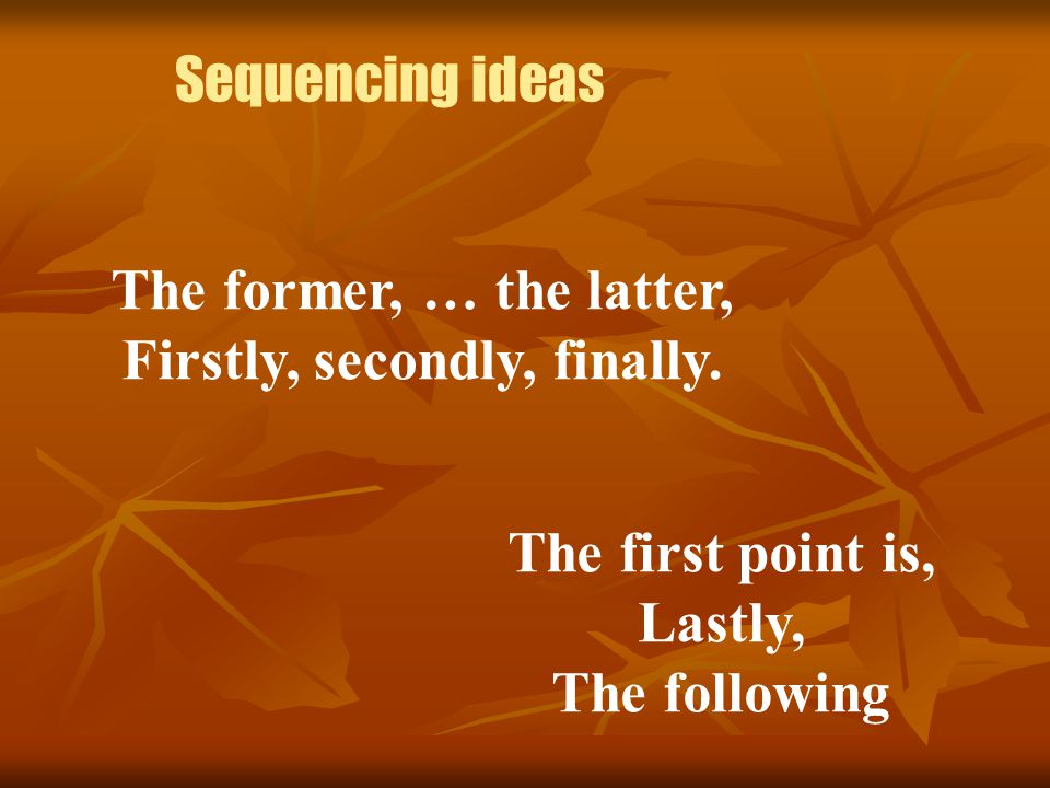 Sequencing ideas The former, … the latter, Firstly, secondly, finally.