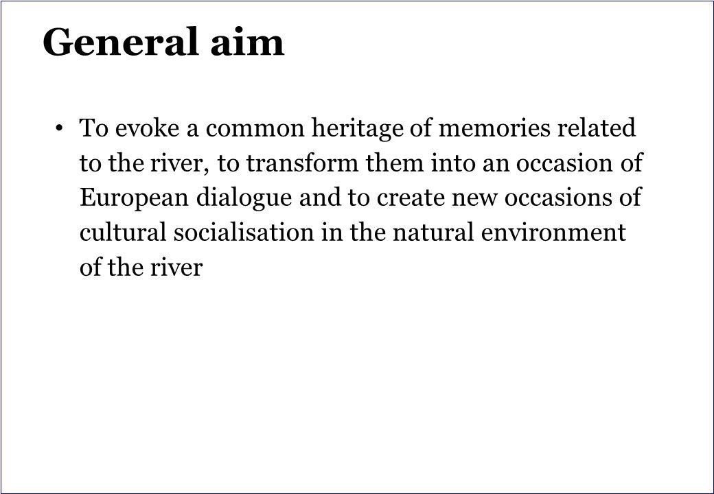 General aim To evoke a common heritage of memories related to the river, to transform them into an occasion of European dialogue and to create new occasions of cultural socialisation in the natural environment of the river