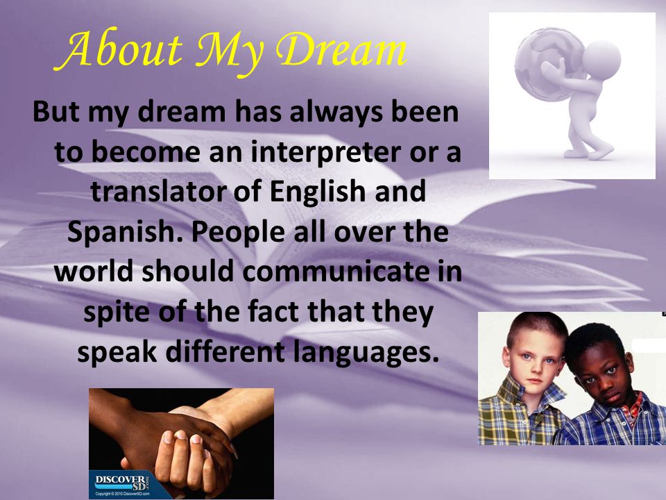 But my dream has always been to become an interpreter or a translator of English and Spanish.