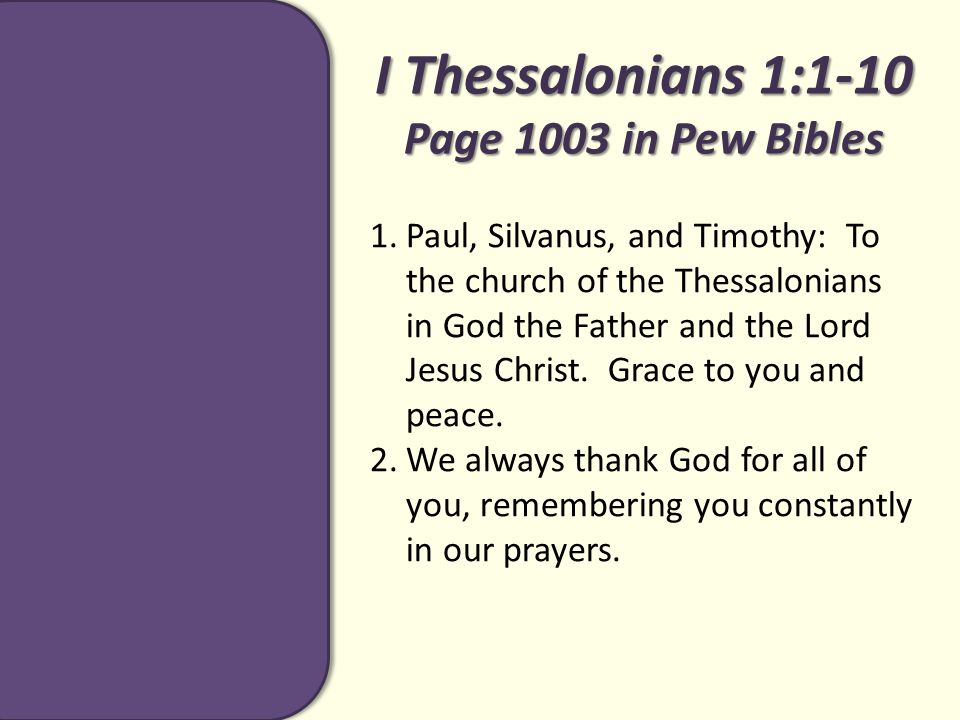 I Thessalonians 1:1-10 Page 1003 in Pew Bibles 1.Paul, Silvanus, and Timothy: To the church of the Thessalonians in God the Father and the Lord Jesus Christ.