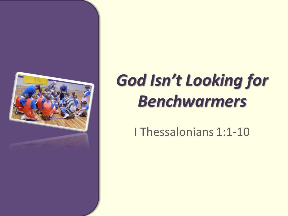 God Isn’t Looking for Benchwarmers I Thessalonians 1:1-10