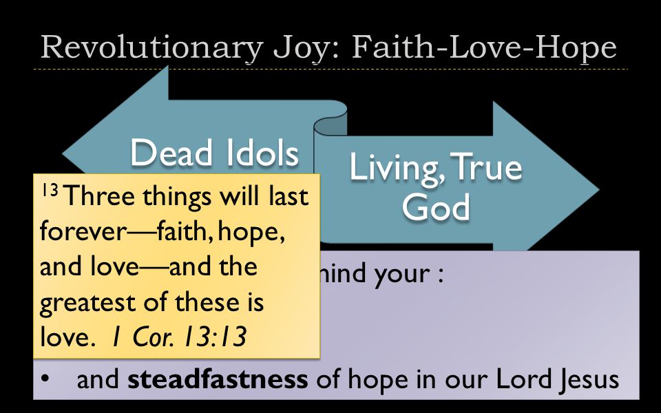 Revolutionary Joy: Faith-Love-Hope Dead Idols Living, True God 3 constantly bearing in mind your : work of faith and labor of love and steadfastness of hope in our Lord Jesus 3 constantly bearing in mind your : work of faith and labor of love and steadfastness of hope in our Lord Jesus 13 Three things will last forever—faith, hope, and love—and the greatest of these is love.