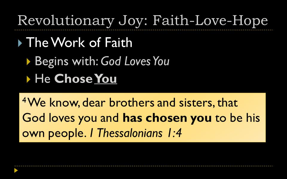 Revolutionary Joy: Faith-Love-Hope  The Work of Faith  Begins with: God Loves You  He Chose You 4 We know, dear brothers and sisters, that God loves you and has chosen you to be his own people.