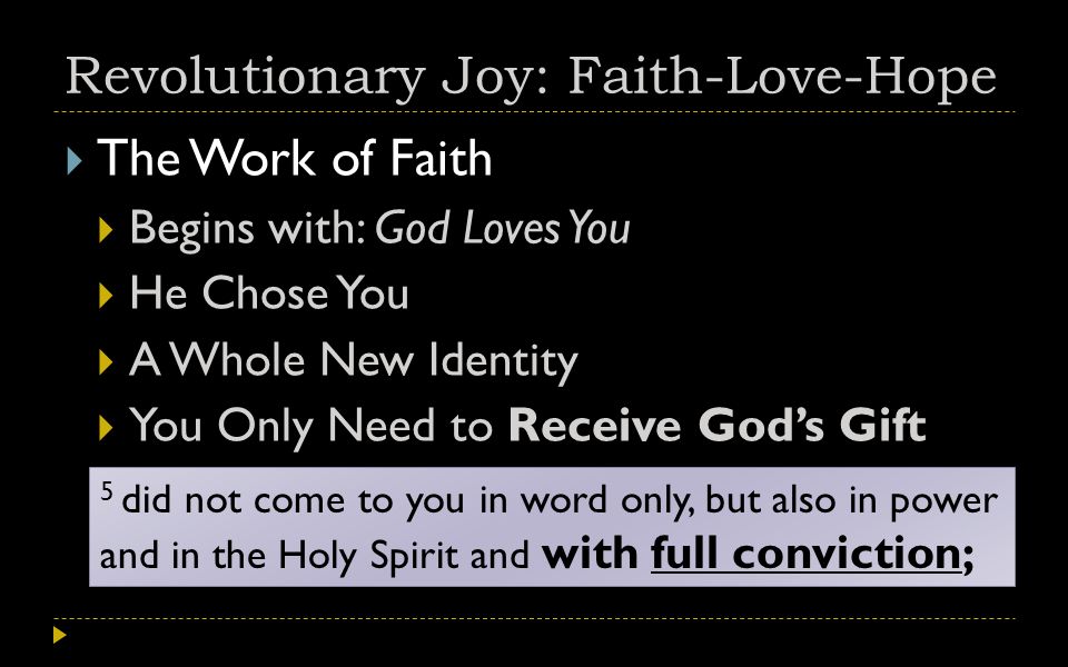 Revolutionary Joy: Faith-Love-Hope  The Work of Faith  Begins with: God Loves You  He Chose You  A Whole New Identity  You Only Need to Receive God’s Gift 5 did not come to you in word only, but also in power and in the Holy Spirit and with full conviction;