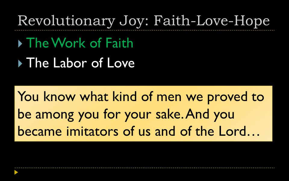 Revolutionary Joy: Faith-Love-Hope  The Work of Faith  The Labor of Love You know what kind of men we proved to be among you for your sake.