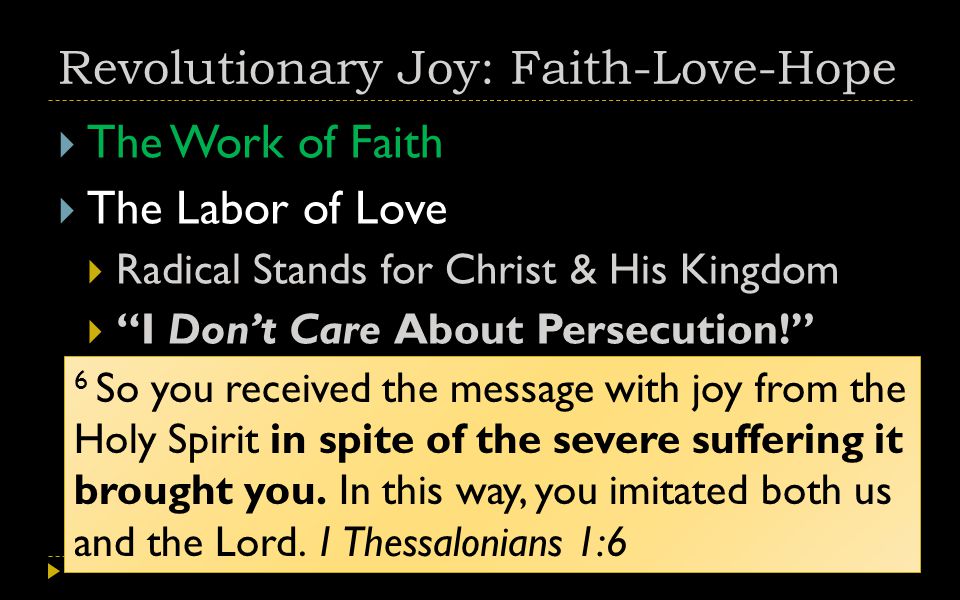 Revolutionary Joy: Faith-Love-Hope  The Work of Faith  The Labor of Love  Radical Stands for Christ & His Kingdom  I Don’t Care About Persecution! 6 So you received the message with joy from the Holy Spirit in spite of the severe suffering it brought you.