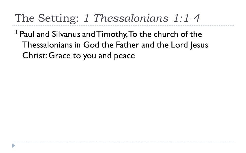 The Setting: 1 Thessalonians 1:1-4 1 Paul and Silvanus and Timothy, To the church of the Thessalonians in God the Father and the Lord Jesus Christ: Grace to you and peace
