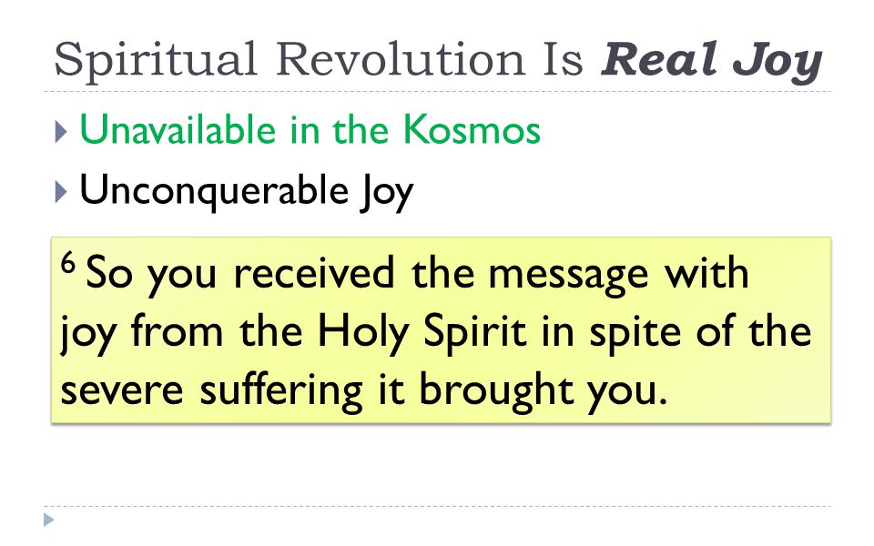 Spiritual Revolution Is Real Joy  Unavailable in the Kosmos  Unconquerable Joy 6 So you received the message with joy from the Holy Spirit in spite of the severe suffering it brought you.