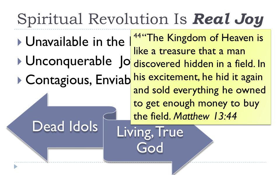 Spiritual Revolution Is Real Joy  Unavailable in the Kosmos  Unconquerable Joy  Contagious, Enviable Joy Dead Idols Living, True God 44 The Kingdom of Heaven is like a treasure that a man discovered hidden in a field.