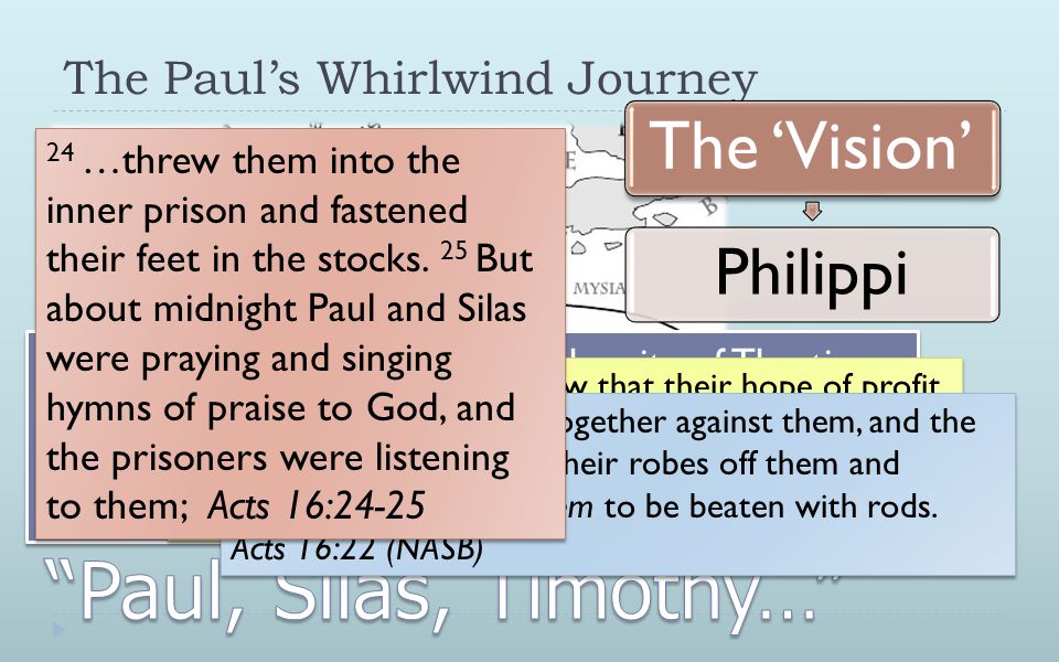 The Paul’s Whirlwind Journey The ‘Vision’ PhilippiThessalonicaCorinth 14 A woman named Lydia, from the city of Thyatira, a seller of purple fabrics, a worshiper of God, was listening; and the Lord opened her heart to respond to the things spoken by Paul.