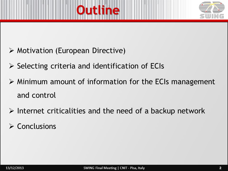 Outline  Motivation (European Directive)  Selecting criteria and identification of ECIs  Minimum amount of information for the ECIs management and control  Internet criticalities and the need of a backup network  Conclusions 2SWING Final Meeting | CNIT - Pisa, Italy13/12/2013