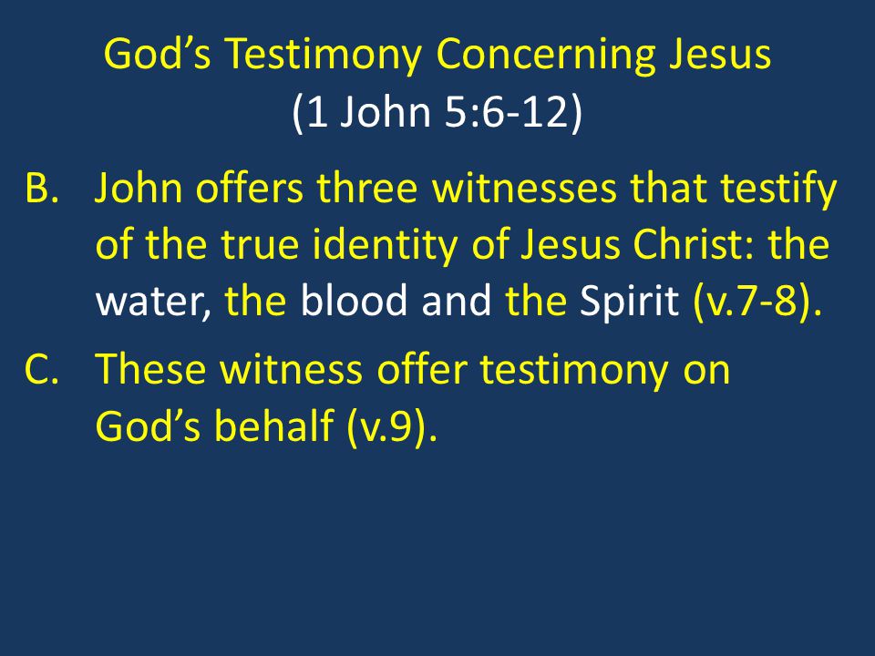 God’s Testimony Concerning Jesus (1 John 5:6-12) B.John offers three witnesses that testify of the true identity of Jesus Christ: the water, the blood and the Spirit (v.7-8).